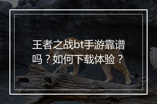 王者之战bt手游靠谱吗?如何下载体验?