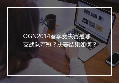 OGN2014春季赛决赛是哪支战队夺冠?决赛结果如何?