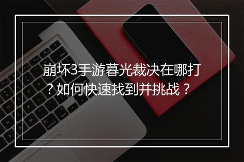 崩坏3手游暮光裁决在哪打？如何快速找到并挑战？