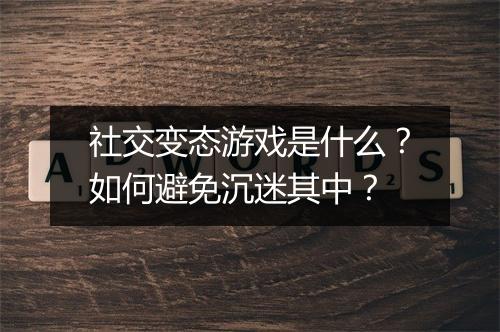 社交变态游戏是什么?如何避免沉迷其中?