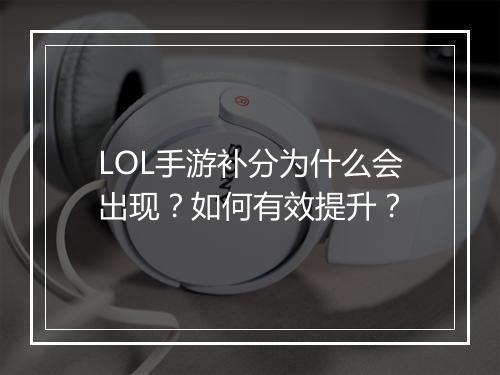 LOL手游补分为什么会出现？如何有效提升？