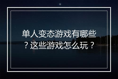 单人变态游戏有哪些?这些游戏怎么玩?