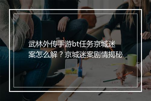 武林外传手游bt任务京城迷案怎么解？京城迷案剧情揭秘