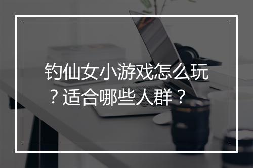 钓仙女小游戏怎么玩?适合哪些人群?