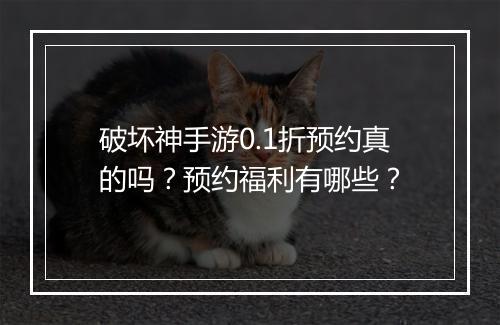 破坏神手游0.1折预约真的吗?预约福利有哪些?