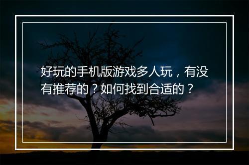 好玩的手机版游戏多人玩，有没有推荐的？如何找到合适的？