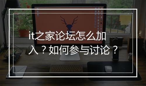 it之家论坛怎么加入?如何参与讨论?
