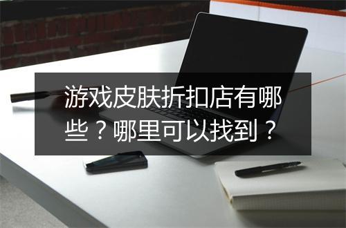 游戏皮肤折扣店有哪些？哪里可以找到？
