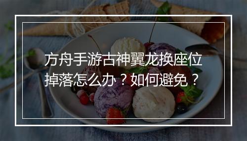 方舟手游古神翼龙换座位掉落怎么办？如何避免？