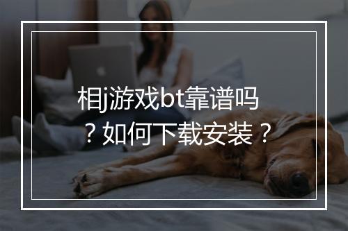 相j游戏bt靠谱吗?如何下载安装?