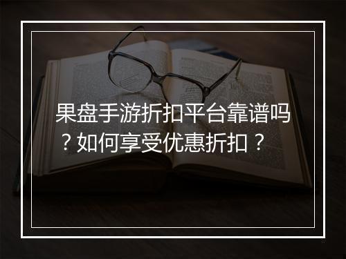 果盘手游折扣平台靠谱吗?如何享受优惠折扣?