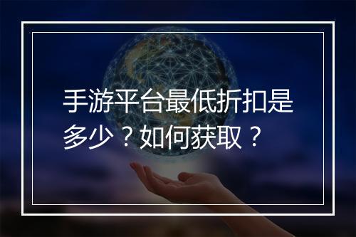 手游平台最低折扣是多少?如何获取?