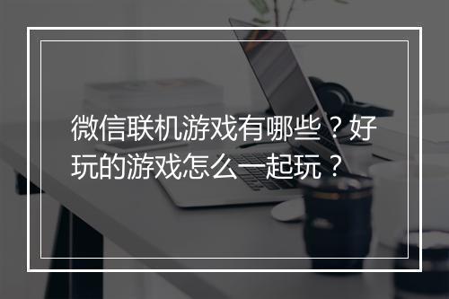 微信联机游戏有哪些？好玩的游戏怎么一起玩？