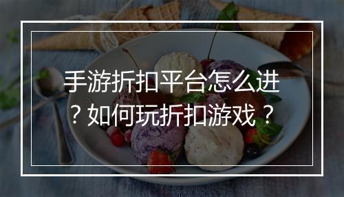 手游折扣平台怎么进?如何玩折扣游戏?