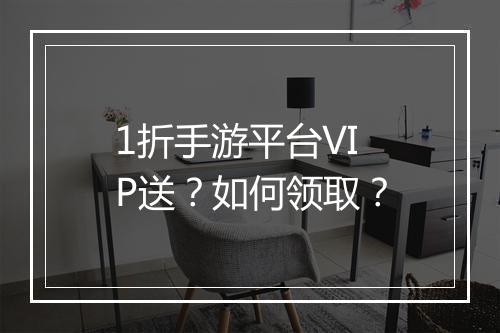 1折手游平台VIP送?如何领取?
