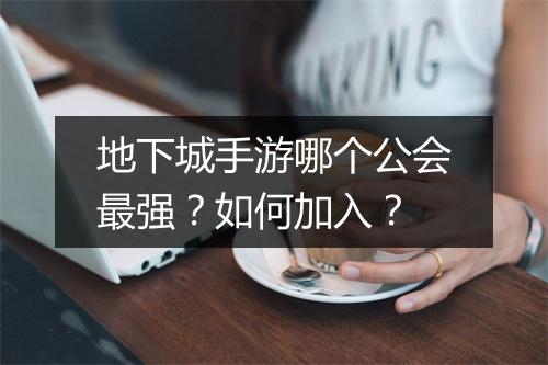 地下城手游哪个公会最强？如何加入？