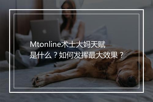 Mtonline术士大妈天赋是什么？如何发挥最大效果？