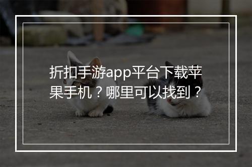 折扣手游app平台下载苹果手机？哪里可以找到？