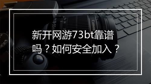 新开网游73bt靠谱吗?如何安全加入?