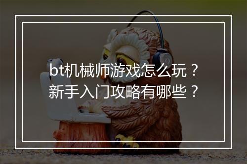 bt机械师游戏怎么玩?新手入门攻略有哪些?