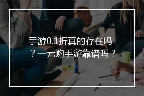 手游0.1折真的存在吗?一元购手游靠谱吗?