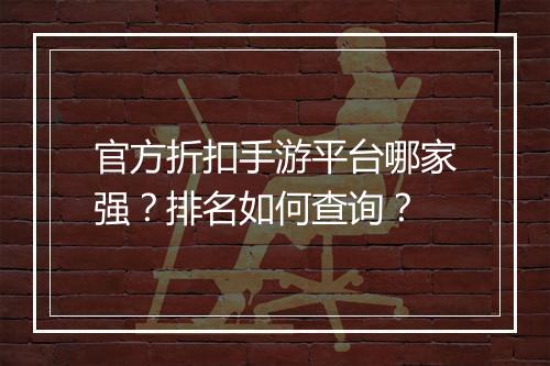 官方折扣手游平台哪家强?排名如何查询?
