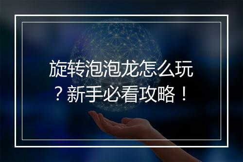 旋转泡泡龙怎么玩?新手必看攻略!
