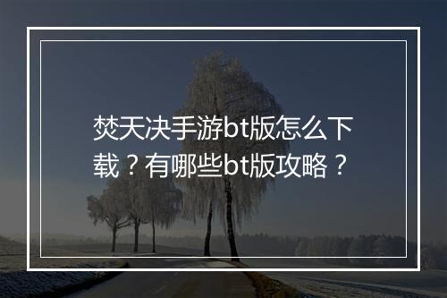 焚天决手游bt版怎么下载?有哪些bt版攻略?