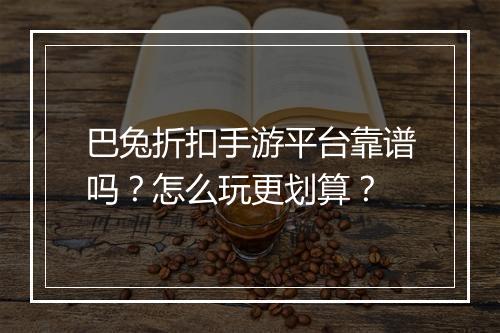 巴兔折扣手游平台靠谱吗?怎么玩更划算?