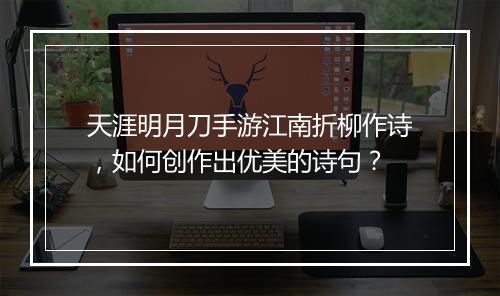 天涯明月刀手游江南折柳作诗,如何创作出优美的诗句?