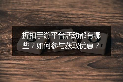 折扣手游平台活动都有哪些?如何参与获取优惠?