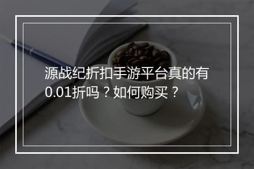 源战纪折扣手游平台真的有0.01折吗?如何购买?