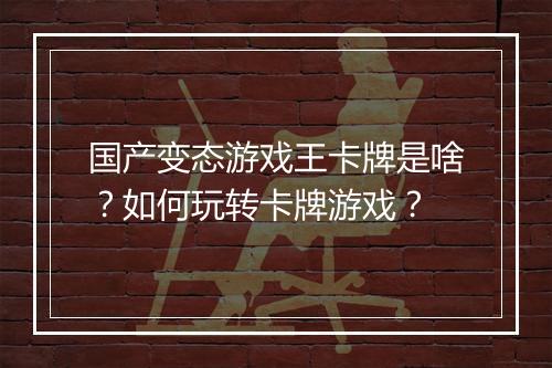 国产变态游戏王卡牌是啥?如何玩转卡牌游戏?