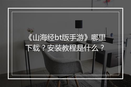《山海经bt版手游》哪里下载?安装教程是什么?