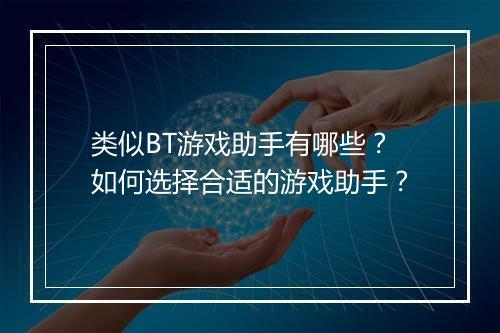 类似BT游戏助手有哪些?如何选择合适的游戏助手?