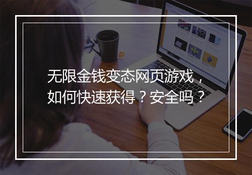 无限金钱变态网页游戏,如何快速获得?安全吗?