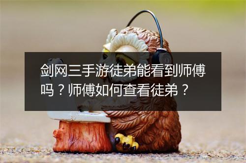 剑网三手游徒弟能看到师傅吗？师傅如何查看徒弟？