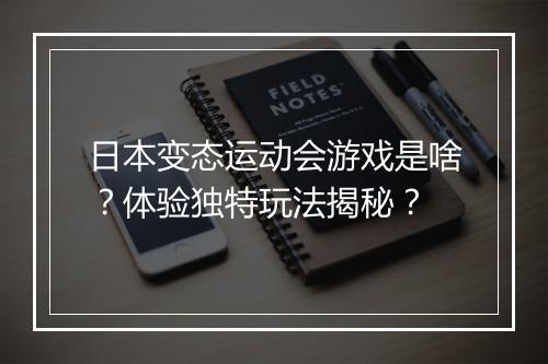日本变态运动会游戏是啥？体验独特玩法揭秘？