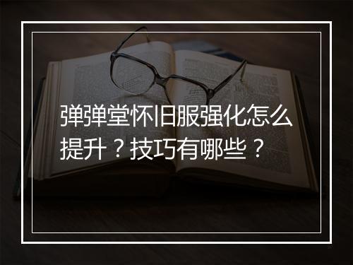 弹弹堂怀旧服强化怎么提升?技巧有哪些?