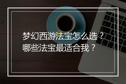梦幻西游法宝怎么选？哪些法宝最适合我？