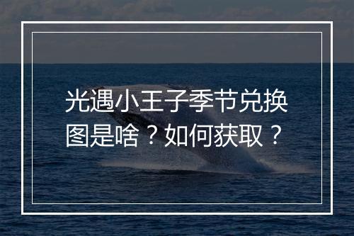 光遇小王子季节兑换图是啥？如何获取？