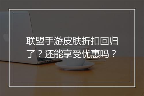 联盟手游皮肤折扣回归了?还能享受优惠吗?