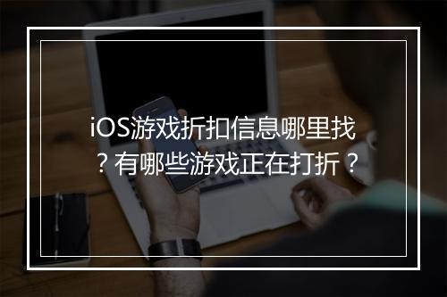 iOS游戏折扣信息哪里找?有哪些游戏正在打折?
