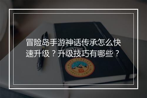 冒险岛手游神话传承怎么快速升级？升级技巧有哪些？