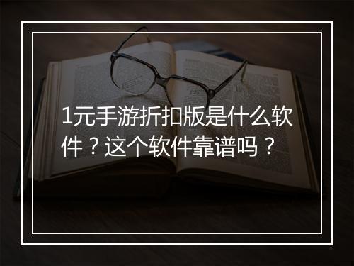 1元手游折扣版是什么软件?这个软件靠谱吗?