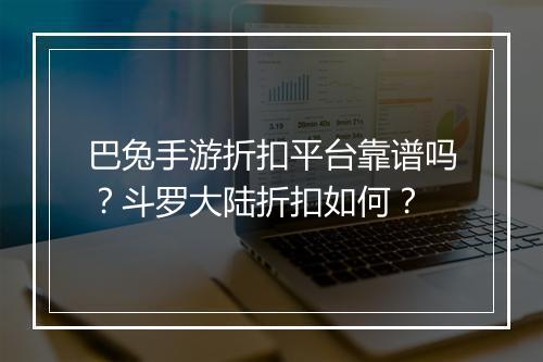 巴兔手游折扣平台靠谱吗?斗罗大陆折扣如何?