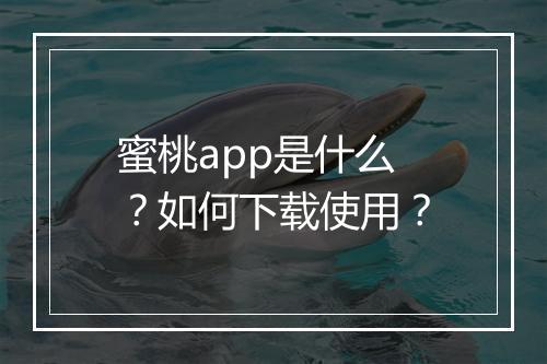蜜桃app是什么?如何下载使用?