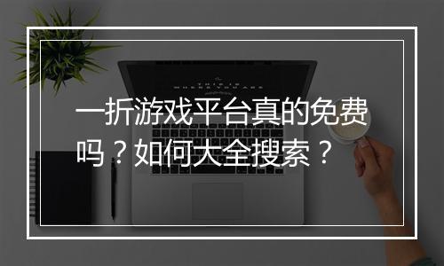 一折游戏平台真的免费吗?如何大全搜索?