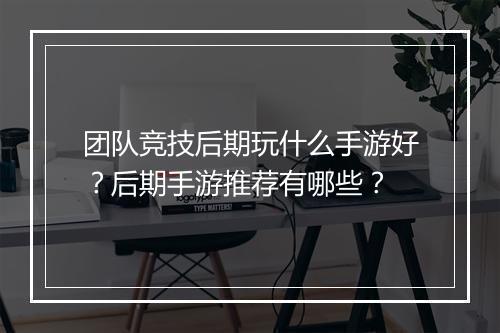 团队竞技后期玩什么手游好？后期手游推荐有哪些？