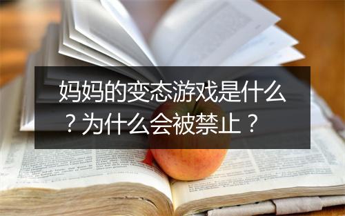 妈妈的变态游戏是什么?为什么会被禁止?